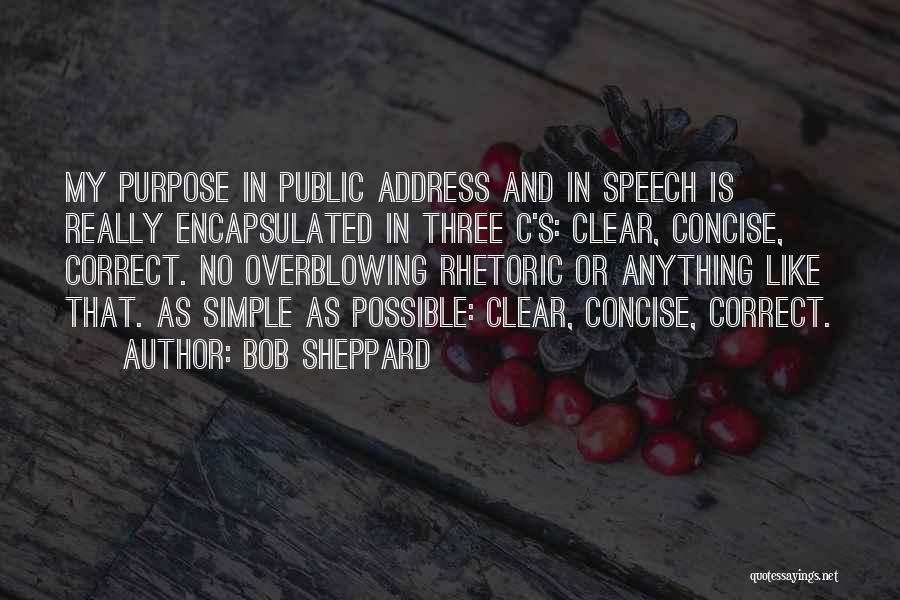 Bob Sheppard Quotes: My Purpose In Public Address And In Speech Is Really Encapsulated In Three C's: Clear, Concise, Correct. No Overblowing Rhetoric