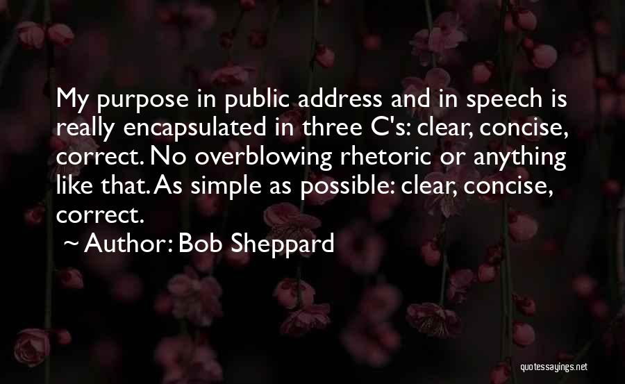 Bob Sheppard Quotes: My Purpose In Public Address And In Speech Is Really Encapsulated In Three C's: Clear, Concise, Correct. No Overblowing Rhetoric