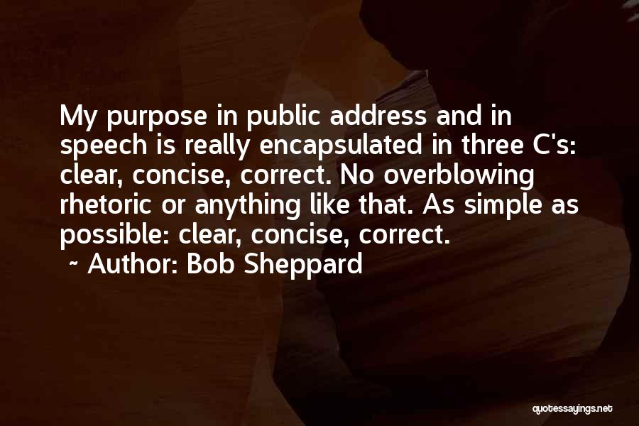Bob Sheppard Quotes: My Purpose In Public Address And In Speech Is Really Encapsulated In Three C's: Clear, Concise, Correct. No Overblowing Rhetoric