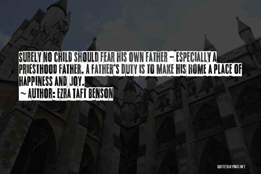 Ezra Taft Benson Quotes: Surely No Child Should Fear His Own Father - Especially A Priesthood Father. A Father's Duty Is To Make His