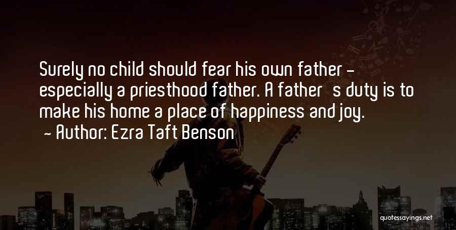 Ezra Taft Benson Quotes: Surely No Child Should Fear His Own Father - Especially A Priesthood Father. A Father's Duty Is To Make His