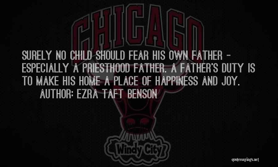 Ezra Taft Benson Quotes: Surely No Child Should Fear His Own Father - Especially A Priesthood Father. A Father's Duty Is To Make His