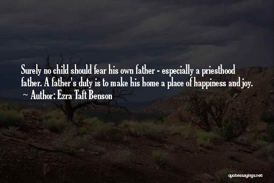 Ezra Taft Benson Quotes: Surely No Child Should Fear His Own Father - Especially A Priesthood Father. A Father's Duty Is To Make His