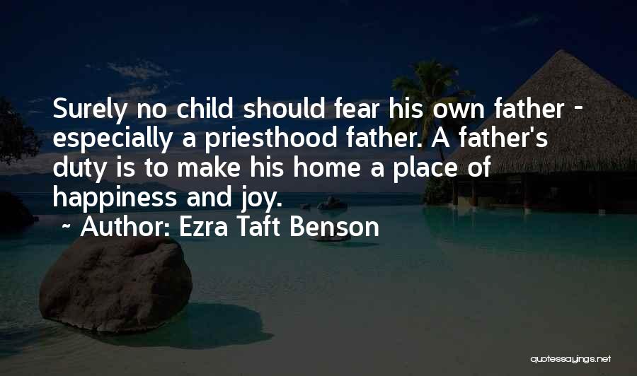 Ezra Taft Benson Quotes: Surely No Child Should Fear His Own Father - Especially A Priesthood Father. A Father's Duty Is To Make His