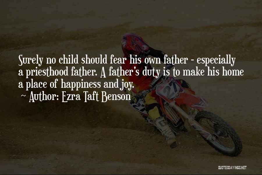 Ezra Taft Benson Quotes: Surely No Child Should Fear His Own Father - Especially A Priesthood Father. A Father's Duty Is To Make His