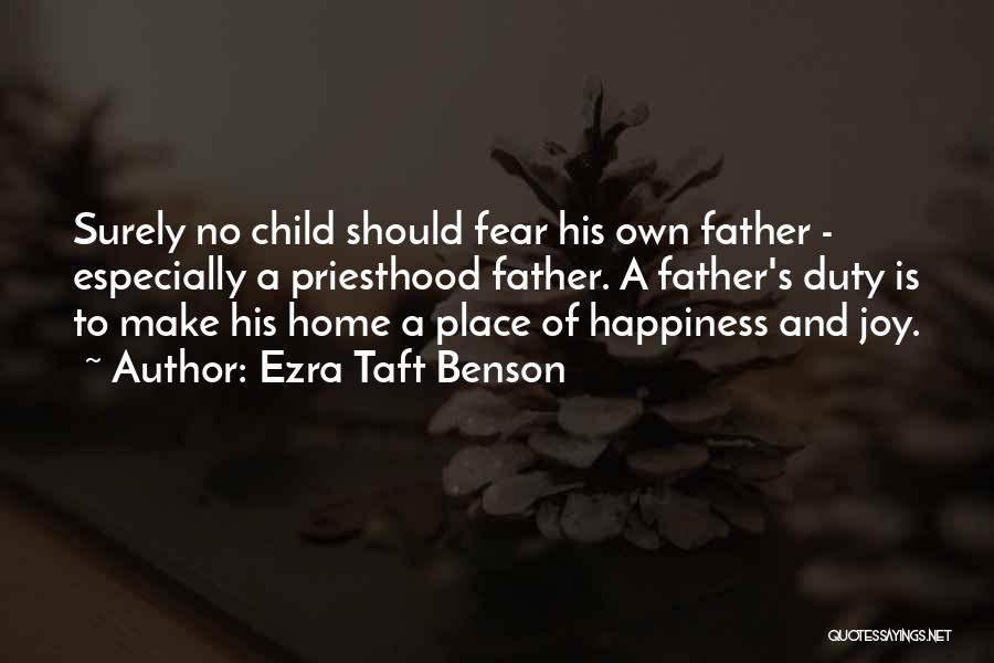 Ezra Taft Benson Quotes: Surely No Child Should Fear His Own Father - Especially A Priesthood Father. A Father's Duty Is To Make His