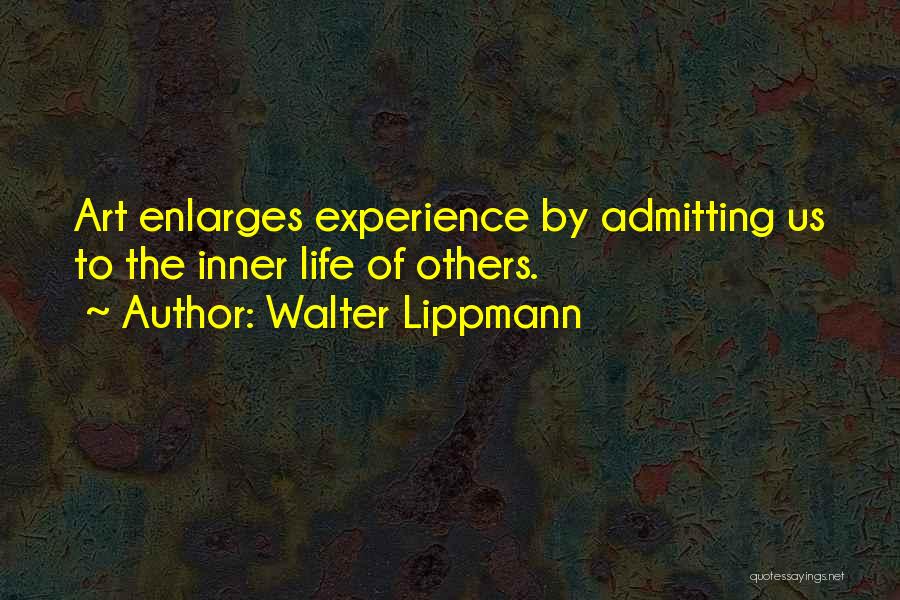 Walter Lippmann Quotes: Art Enlarges Experience By Admitting Us To The Inner Life Of Others.