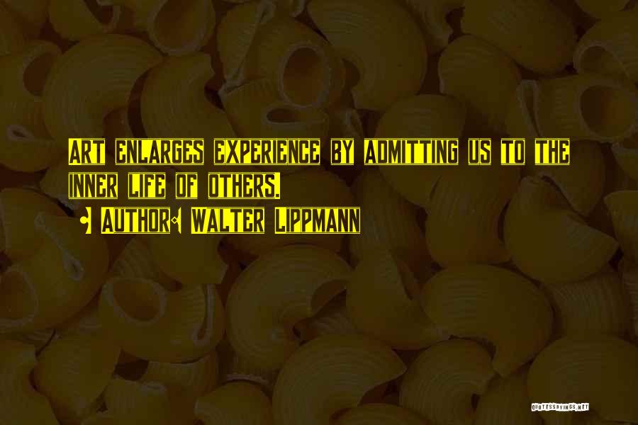 Walter Lippmann Quotes: Art Enlarges Experience By Admitting Us To The Inner Life Of Others.