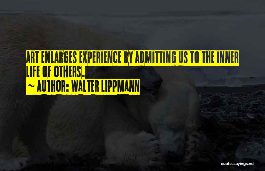 Walter Lippmann Quotes: Art Enlarges Experience By Admitting Us To The Inner Life Of Others.