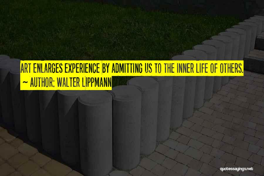 Walter Lippmann Quotes: Art Enlarges Experience By Admitting Us To The Inner Life Of Others.