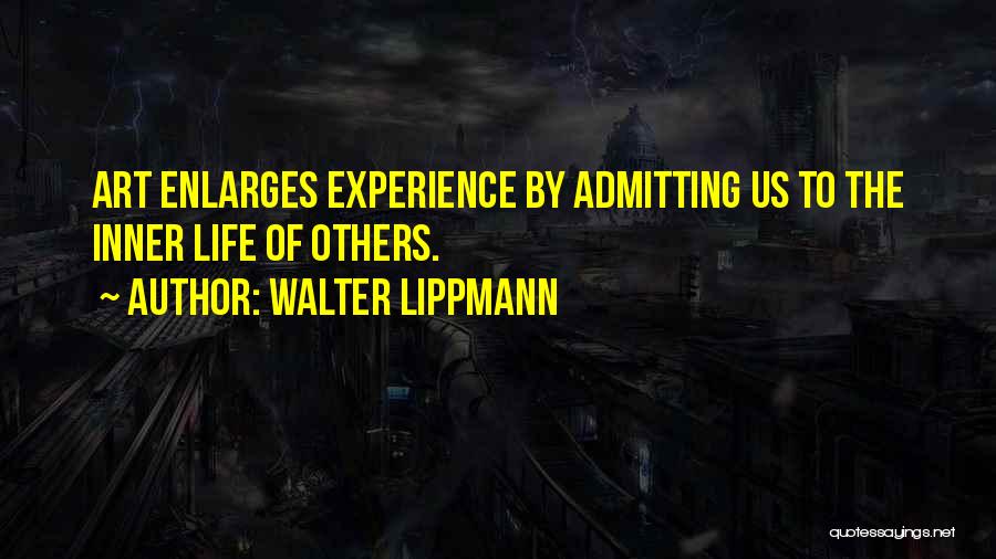 Walter Lippmann Quotes: Art Enlarges Experience By Admitting Us To The Inner Life Of Others.