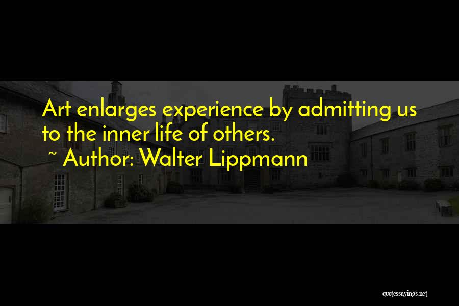 Walter Lippmann Quotes: Art Enlarges Experience By Admitting Us To The Inner Life Of Others.