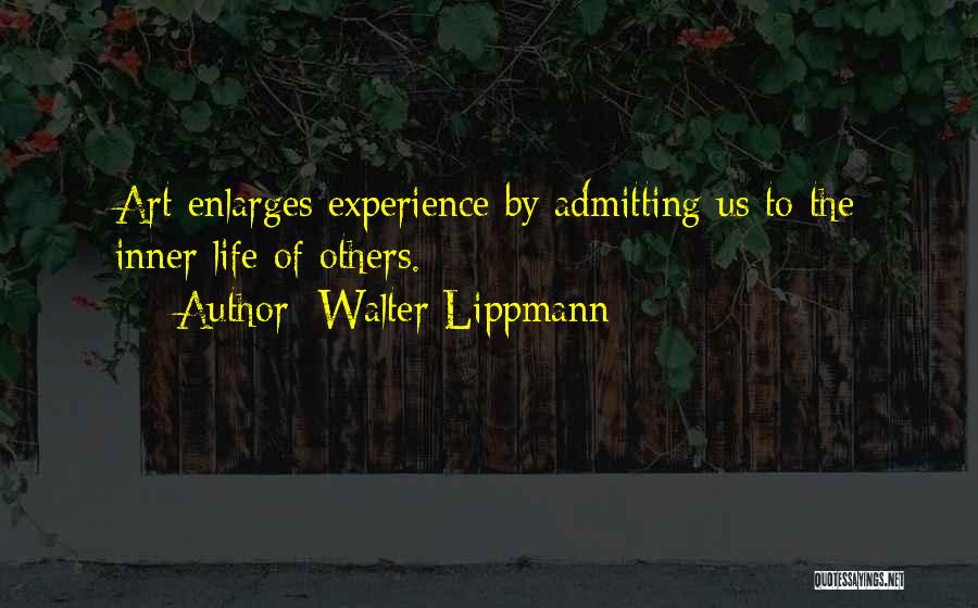 Walter Lippmann Quotes: Art Enlarges Experience By Admitting Us To The Inner Life Of Others.