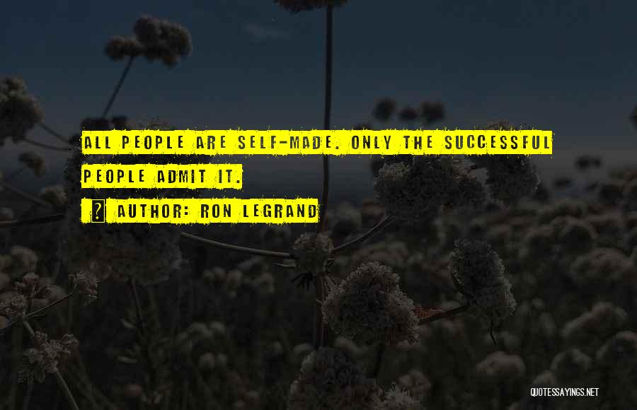 Ron LeGrand Quotes: All People Are Self-made. Only The Successful People Admit It.