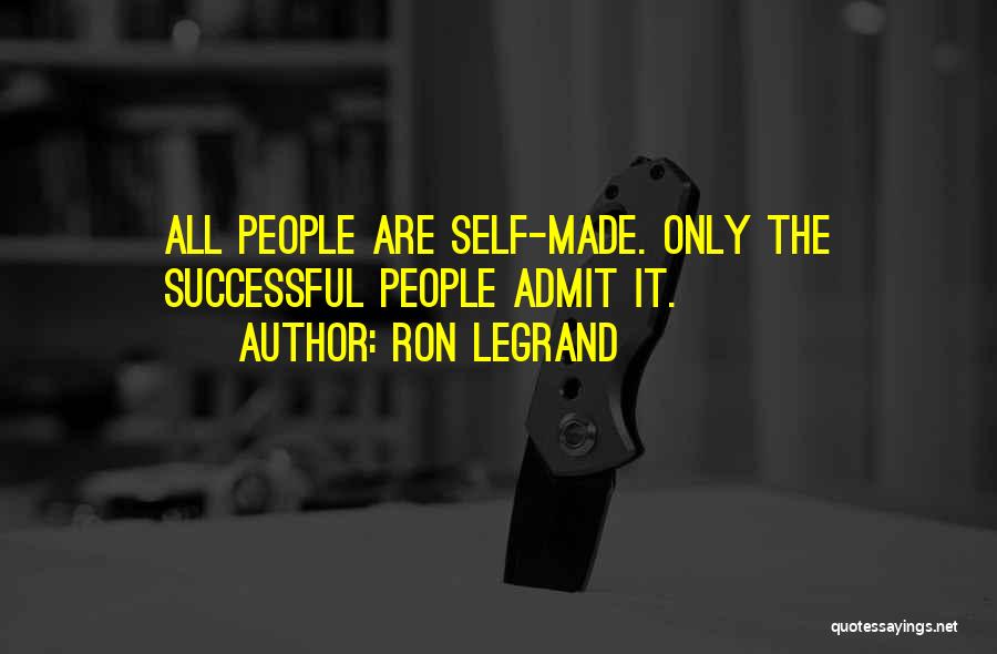 Ron LeGrand Quotes: All People Are Self-made. Only The Successful People Admit It.