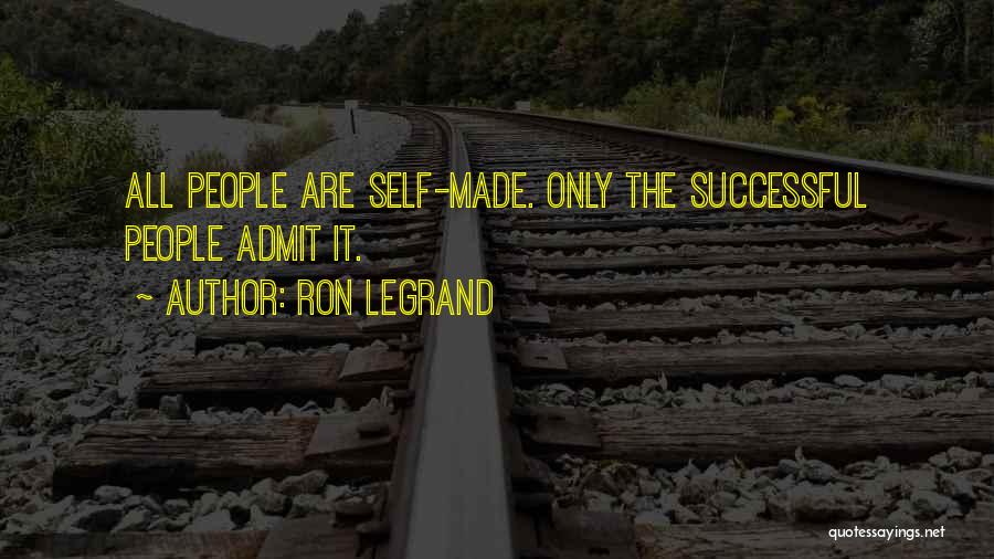 Ron LeGrand Quotes: All People Are Self-made. Only The Successful People Admit It.