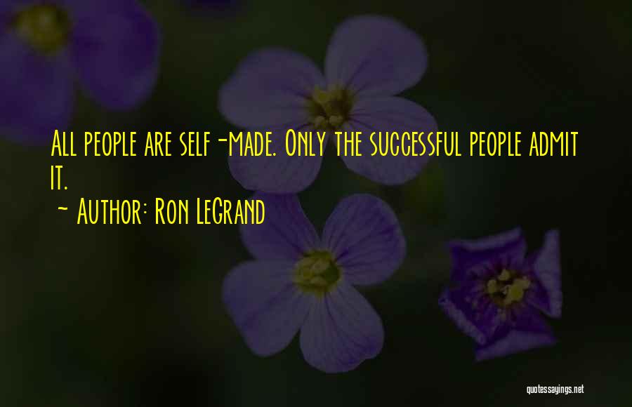 Ron LeGrand Quotes: All People Are Self-made. Only The Successful People Admit It.