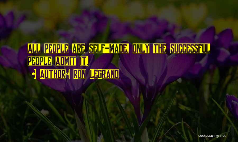 Ron LeGrand Quotes: All People Are Self-made. Only The Successful People Admit It.