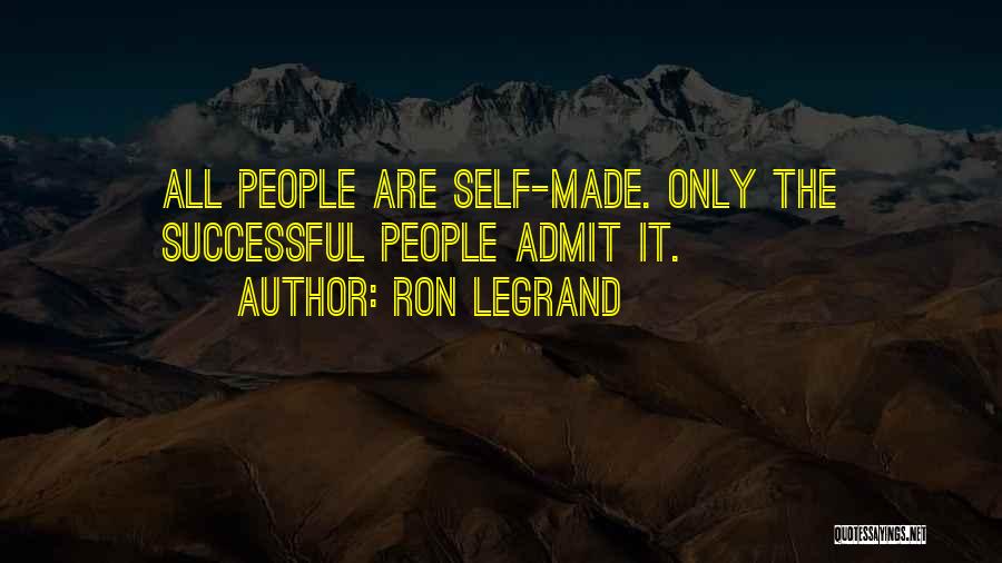 Ron LeGrand Quotes: All People Are Self-made. Only The Successful People Admit It.