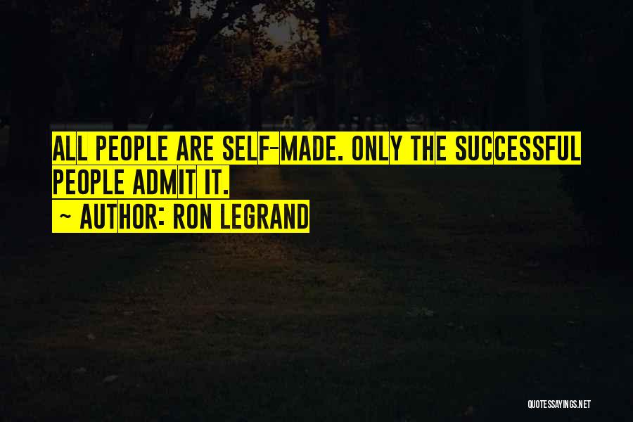 Ron LeGrand Quotes: All People Are Self-made. Only The Successful People Admit It.
