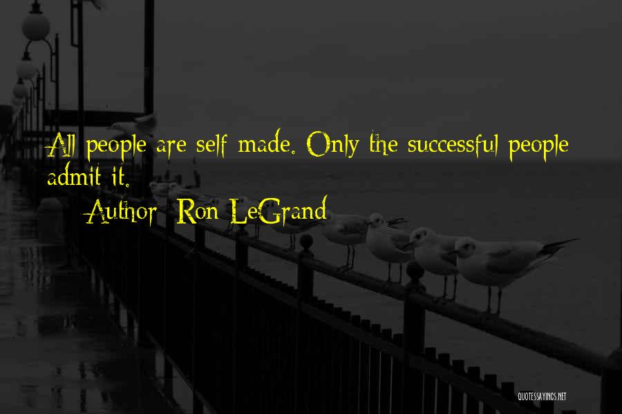 Ron LeGrand Quotes: All People Are Self-made. Only The Successful People Admit It.