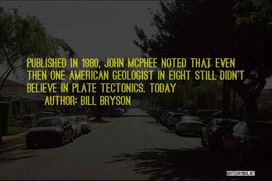 Bill Bryson Quotes: Published In 1980, John Mcphee Noted That Even Then One American Geologist In Eight Still Didn't Believe In Plate Tectonics.