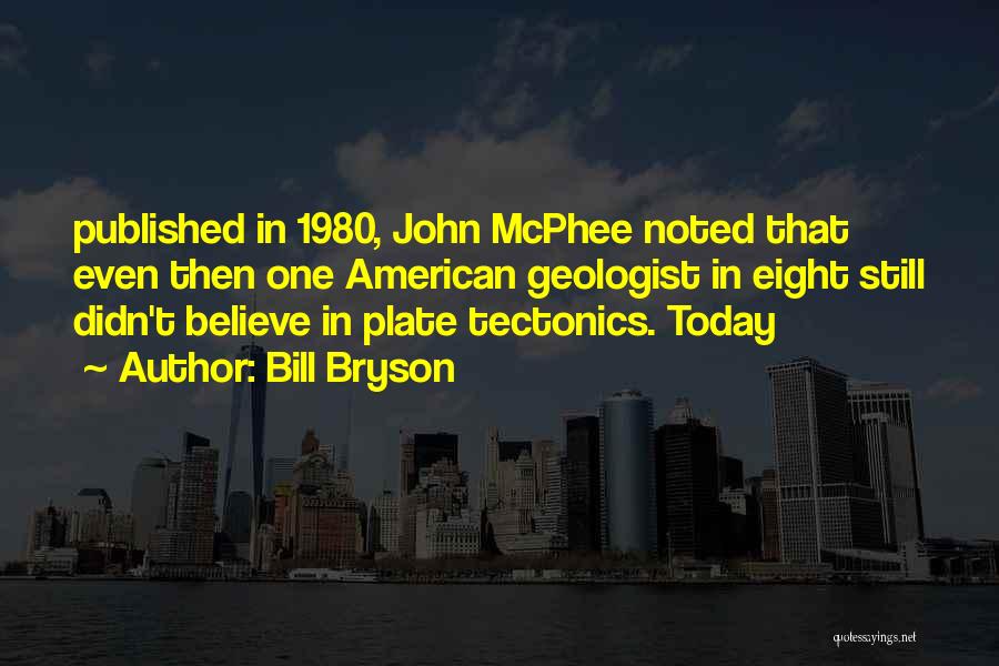 Bill Bryson Quotes: Published In 1980, John Mcphee Noted That Even Then One American Geologist In Eight Still Didn't Believe In Plate Tectonics.