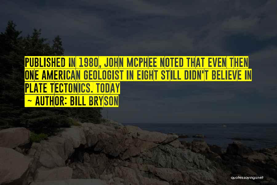 Bill Bryson Quotes: Published In 1980, John Mcphee Noted That Even Then One American Geologist In Eight Still Didn't Believe In Plate Tectonics.