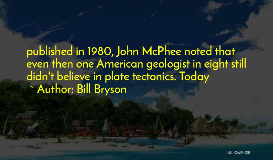 Bill Bryson Quotes: Published In 1980, John Mcphee Noted That Even Then One American Geologist In Eight Still Didn't Believe In Plate Tectonics.