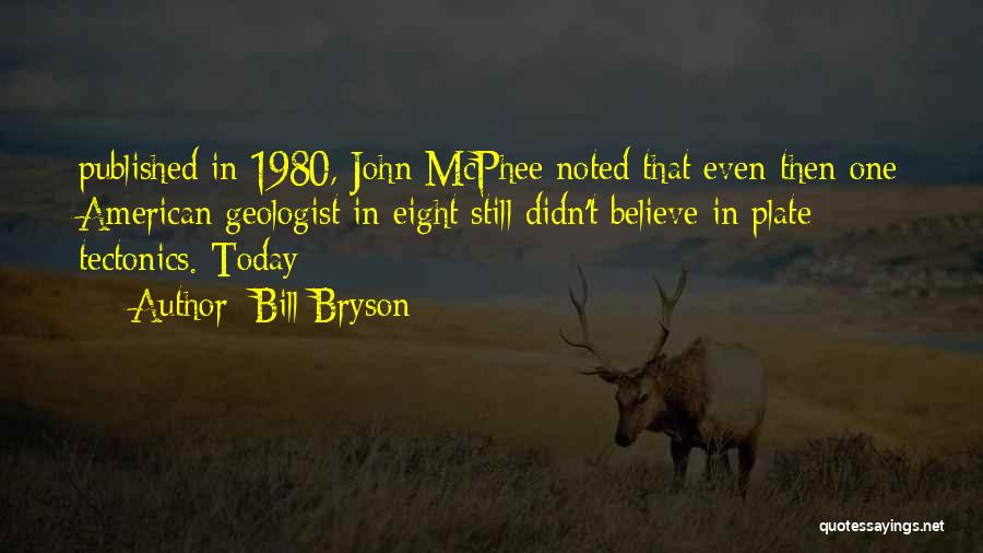 Bill Bryson Quotes: Published In 1980, John Mcphee Noted That Even Then One American Geologist In Eight Still Didn't Believe In Plate Tectonics.