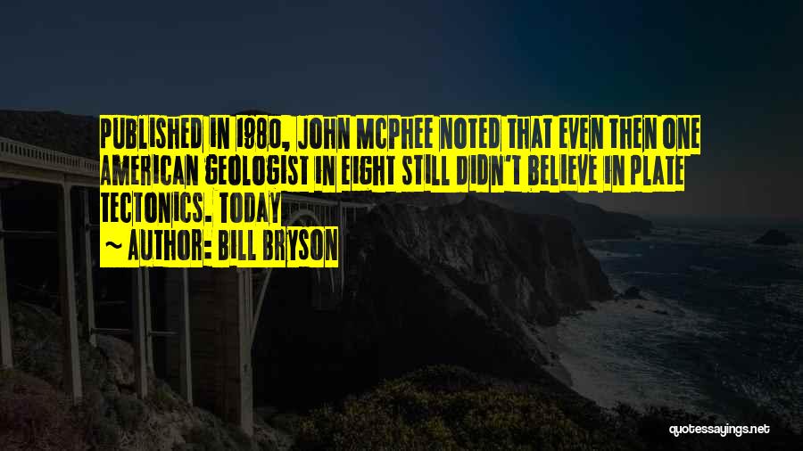 Bill Bryson Quotes: Published In 1980, John Mcphee Noted That Even Then One American Geologist In Eight Still Didn't Believe In Plate Tectonics.