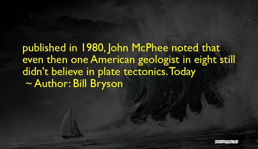 Bill Bryson Quotes: Published In 1980, John Mcphee Noted That Even Then One American Geologist In Eight Still Didn't Believe In Plate Tectonics.