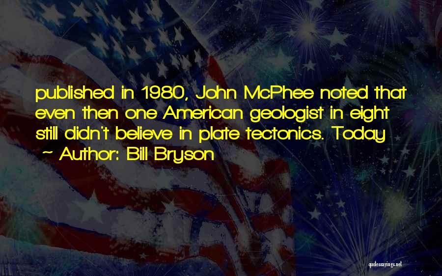 Bill Bryson Quotes: Published In 1980, John Mcphee Noted That Even Then One American Geologist In Eight Still Didn't Believe In Plate Tectonics.