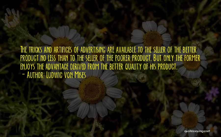 Ludwig Von Mises Quotes: The Tricks And Artifices Of Advertising Are Available To The Seller Of The Better Product No Less Than To The