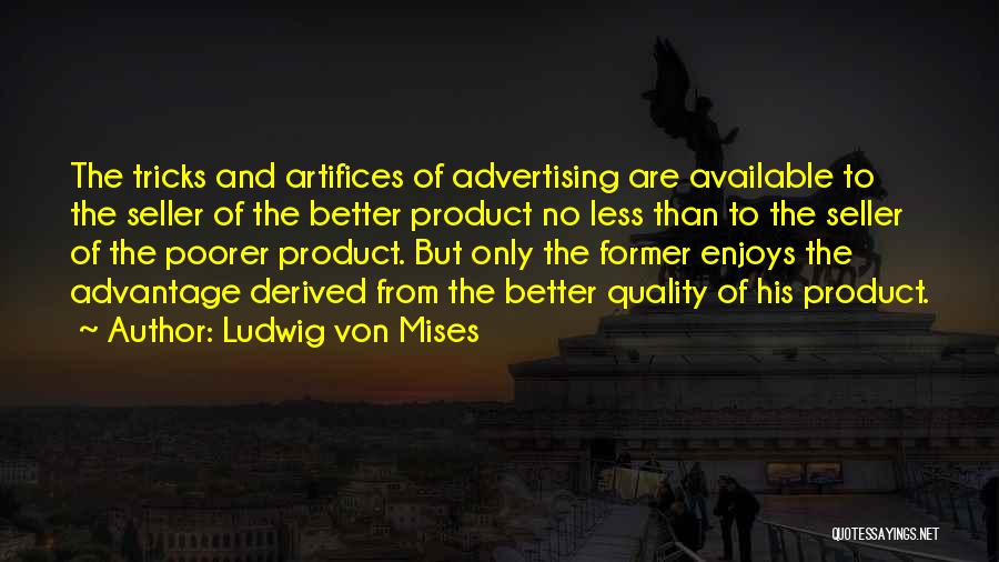 Ludwig Von Mises Quotes: The Tricks And Artifices Of Advertising Are Available To The Seller Of The Better Product No Less Than To The