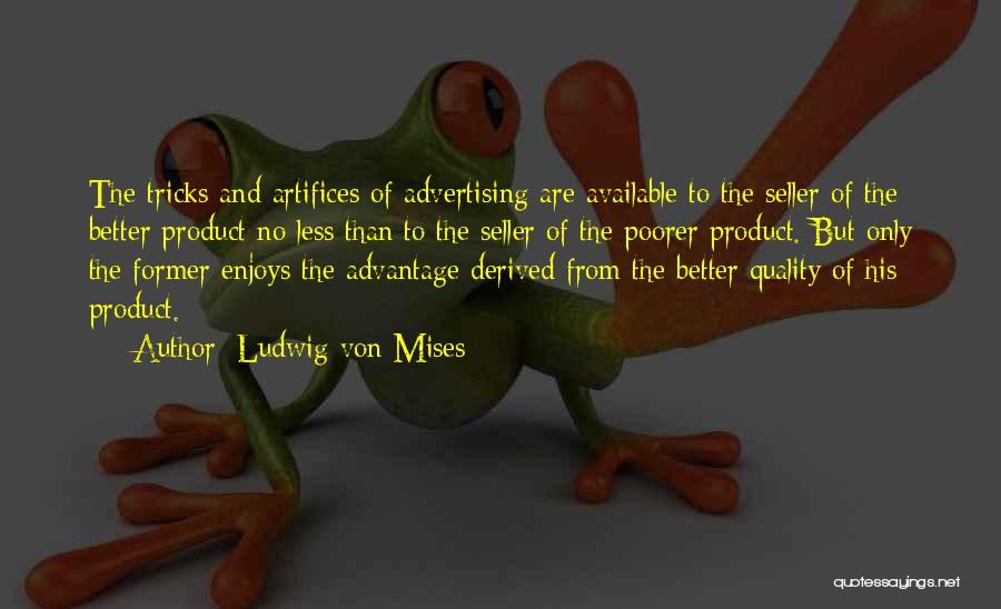 Ludwig Von Mises Quotes: The Tricks And Artifices Of Advertising Are Available To The Seller Of The Better Product No Less Than To The