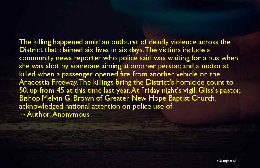 Anonymous Quotes: The Killing Happened Amid An Outburst Of Deadly Violence Across The District That Claimed Six Lives In Six Days. The