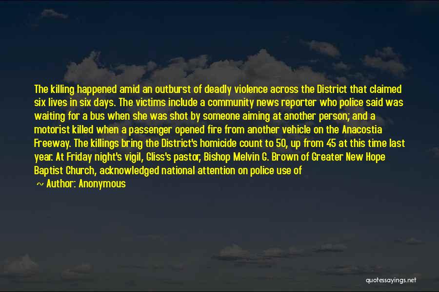 Anonymous Quotes: The Killing Happened Amid An Outburst Of Deadly Violence Across The District That Claimed Six Lives In Six Days. The