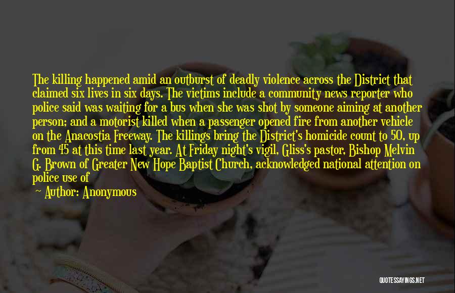 Anonymous Quotes: The Killing Happened Amid An Outburst Of Deadly Violence Across The District That Claimed Six Lives In Six Days. The