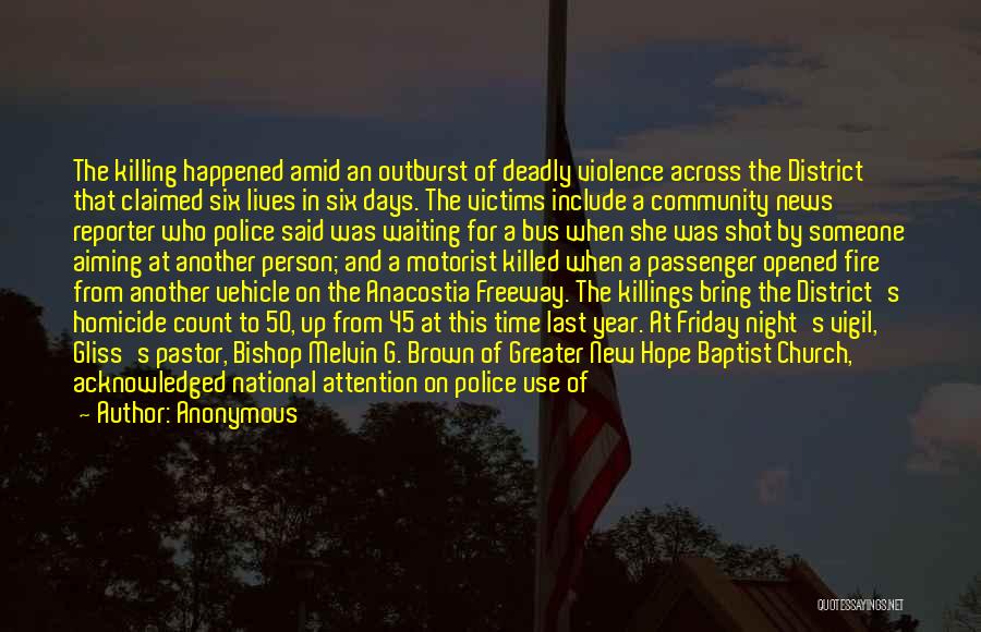 Anonymous Quotes: The Killing Happened Amid An Outburst Of Deadly Violence Across The District That Claimed Six Lives In Six Days. The