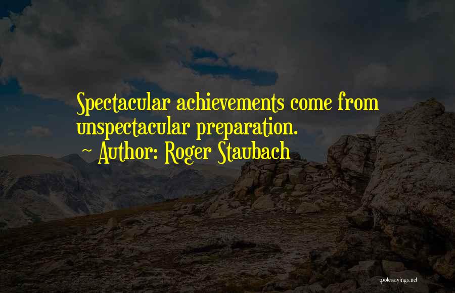 Roger Staubach Quotes: Spectacular Achievements Come From Unspectacular Preparation.