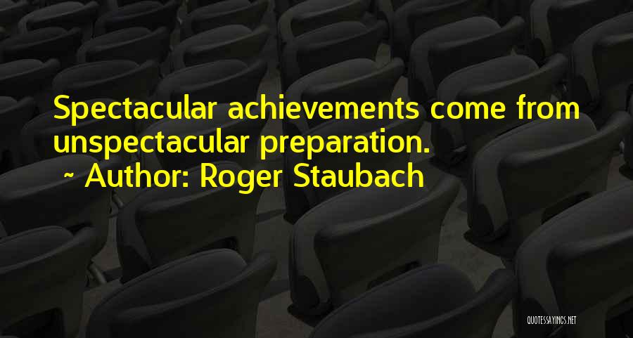 Roger Staubach Quotes: Spectacular Achievements Come From Unspectacular Preparation.