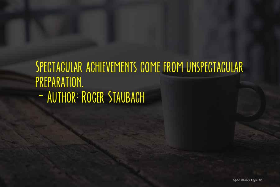 Roger Staubach Quotes: Spectacular Achievements Come From Unspectacular Preparation.