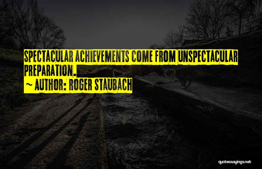 Roger Staubach Quotes: Spectacular Achievements Come From Unspectacular Preparation.