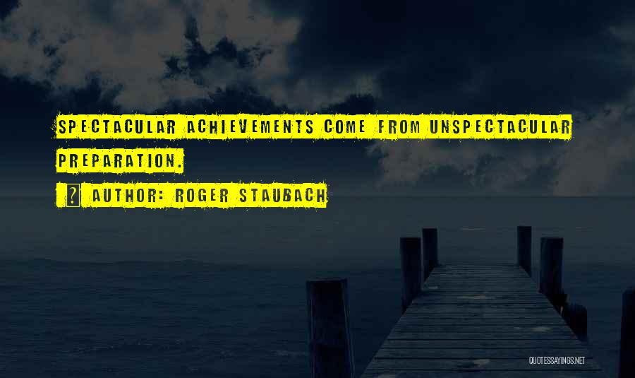 Roger Staubach Quotes: Spectacular Achievements Come From Unspectacular Preparation.