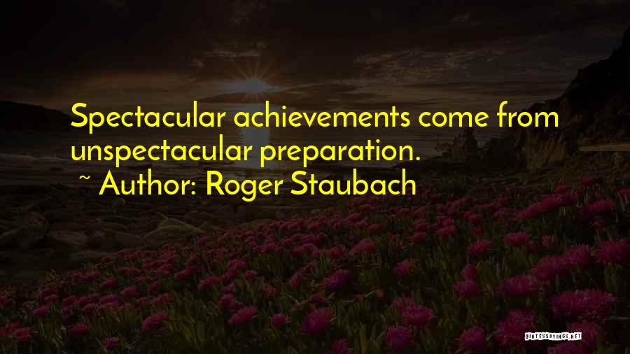 Roger Staubach Quotes: Spectacular Achievements Come From Unspectacular Preparation.