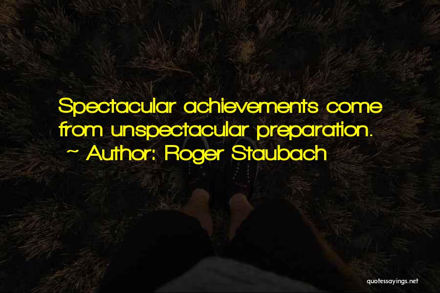 Roger Staubach Quotes: Spectacular Achievements Come From Unspectacular Preparation.