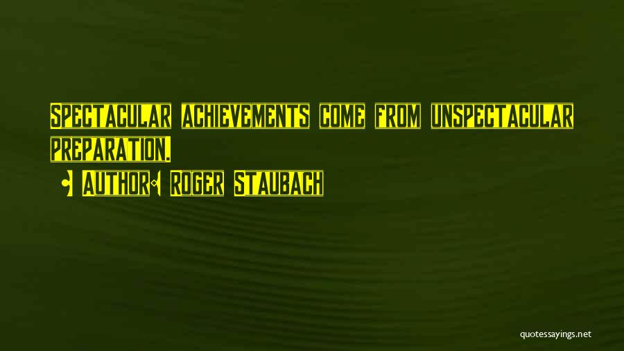 Roger Staubach Quotes: Spectacular Achievements Come From Unspectacular Preparation.