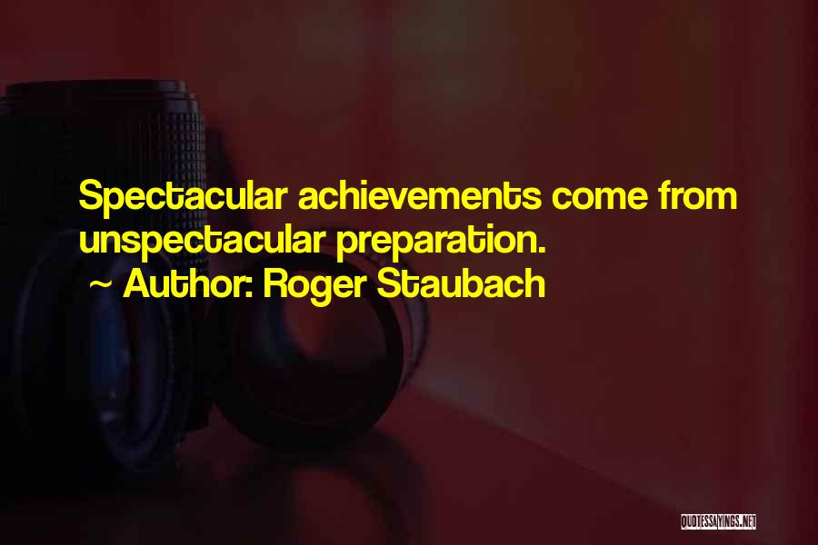 Roger Staubach Quotes: Spectacular Achievements Come From Unspectacular Preparation.