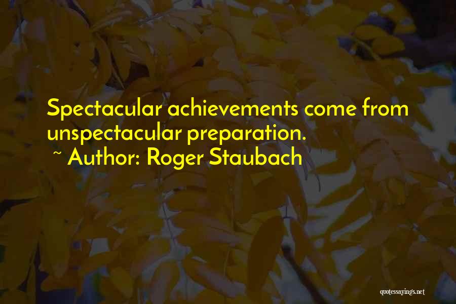 Roger Staubach Quotes: Spectacular Achievements Come From Unspectacular Preparation.